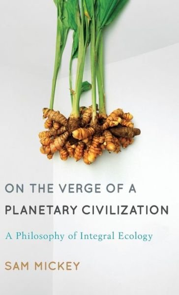 Cover for Sam Mickey · On the Verge of a Planetary Civilization: A Philosophy of Integral Ecology (Hardcover Book) (2014)