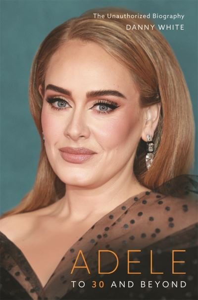 Cover for Danny White · Adele: To 30 and Beyond: The Unauthorized Biography (Inbunden Bok) (2022)