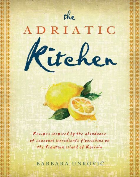 Cover for Barbara Unkovic · The Adriatic Kitchen: Recipes inspired by the abundance of seasonal ingredients flourishing on the Croatian island of Korcula (Paperback Book) (2017)