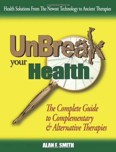 Cover for Alan E. Smith · Unbreak Your Health: the Complete Guide to Complementary &amp; Alternative Therapies (Paperback Book) [1st edition] (2007)