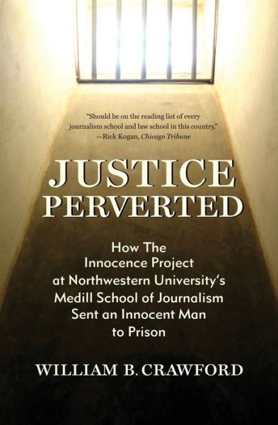 Cover for William B Crawford · Justice Perverted: How the Innocence Project at Northwestern University's Medill School of Journalism Sent an Innocent Man to Prison (Paperback Book) (2015)