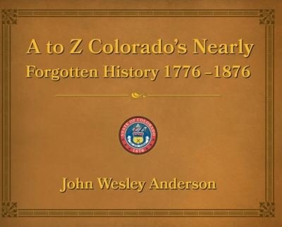 Cover for John Anderson · A to Z Colorado's Nearly Forgotten History 1776-1876 (Hardcover bog) (2021)