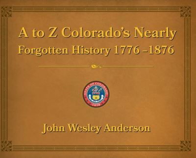A to Z Colorado's Nearly Forgotten History 1776-1876 - John Anderson - Bøger - Circle Star Publishing - 9781943829361 - 1. september 2021