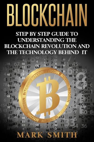 Blockchain: Step By Step Guide To Understanding The Blockchain Revolution And The Technology Behind It - Cryptocurrency - Mark Smith - Books - Guy Saloniki - 9781951103361 - July 4, 2019