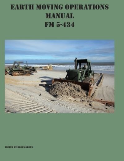 Earth Moving Operations Manual FM 5-434 - Brian Greul - Bøger - Ocotillo Press - 9781954285361 - 18. juni 2021