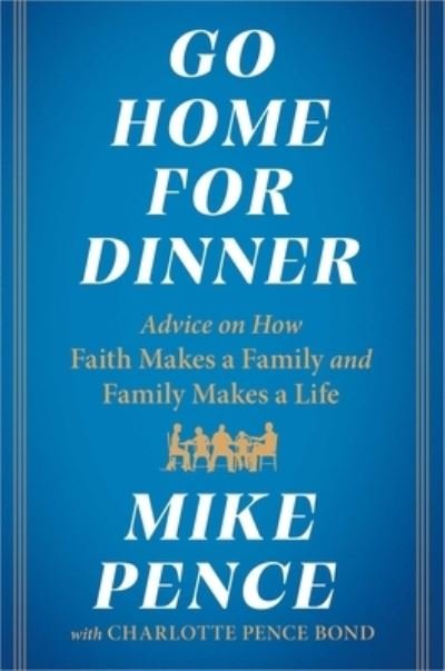 Cover for Mike Pence · Go Home for Dinner: Advice on How Faith Makes a Family and Family Makes a Life (Hardcover Book) (2023)