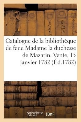 Cover for Collectif · Catalogue de la bibliotheque de feue Madame la duchesse de Mazarin. Vente, 15 janvier 1782 (Paperback Bog) (2021)