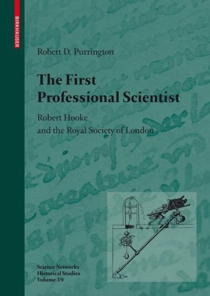 Cover for Robert D. Purrington · The First Professional Scientist: Robert Hooke and the Royal Society of London - Science Networks. Historical Studies (Hardcover Book) [2009 edition] (2009)