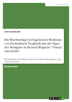 Die Wächterfigur in Tageliedern Wolframs von Eschenbach. Vergleich mit der Figur der Brangäne in Richard Wagners Tristan und Isolde - Tom Hackbarth - Books - Bod Third Party Titles - 9783346604361 - April 7, 2022