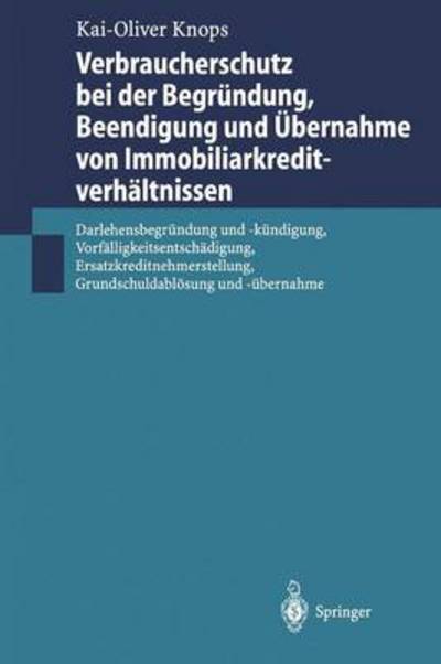 Cover for Kai-Oliver Knops · Verbraucherschutz Bei Der Begrundung, Beendigung Und UEbernahme Von Immobiliarkreditverhaltnissen: Darlehensbegrundung Und -Kundigung, Vorfalligkeitsentschadigung, Ersatzkreditnehmerstellung, Grundschuldabloesung Und -UEbernahme (Hardcover Book) [2000 edition] (2000)