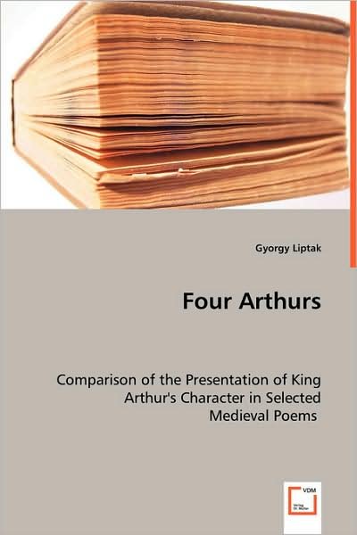 Cover for Gyorgy Liptak · Four Arthurs: Comparison of the Presentation of King Arthur's Character in Selected Medieval Poems (Paperback Bog) (2008)