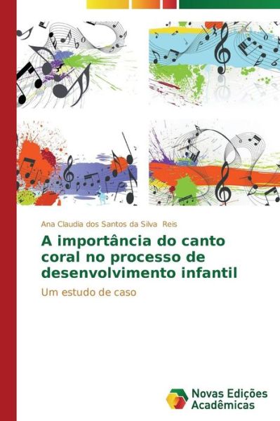 Cover for Ana Claudia Dos Santos Da Silva Reis · A Importância Do Canto Coral No Processo De Desenvolvimento Infantil: Um Estudo De Caso (Paperback Book) [Portuguese edition] (2014)