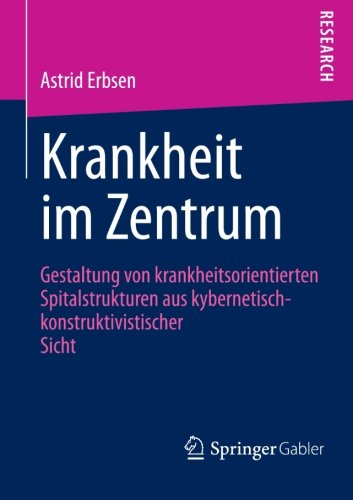 Krankheit Im Zentrum: Gestaltung Von Krankheitsorientierten Spitalstrukturen Aus Kybernetisch -Konstruktivistischer Sicht - Astrid Erbsen - Books - Springer Gabler - 9783658004361 - October 12, 2012