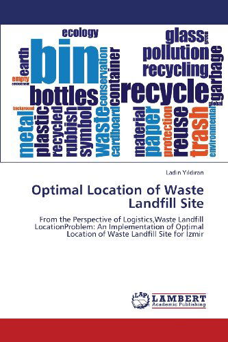 Cover for Ladin Yildiran · Optimal Location of Waste Landfill Site: from the Perspective of Logistics,waste Landfill Locationproblem: an Implementation of Optimal Location of Waste Landfill Site for Izmir (Taschenbuch) (2013)