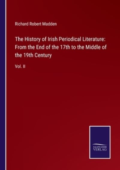 The History of Irish Periodical Literature: From the End of the 17th to the Middle of the 19th Century: Vol. II - Richard Robert Madden - Books - Salzwasser-Verlag - 9783752533361 - November 5, 2021