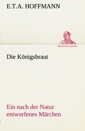 Cover for E.t.a. Hoffmann · Die Königsbraut: Ein Nach Der Natur Entworfenes Märchen (Tredition Classics) (German Edition) (Paperback Book) [German edition] (2013)