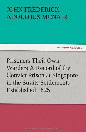 Cover for John Frederick Adolphus Mcnair · Prisoners Their Own Warders a Record of the Convict Prison at Singapore in the Straits Settlements Established 1825 (Paperback Book) (2012)