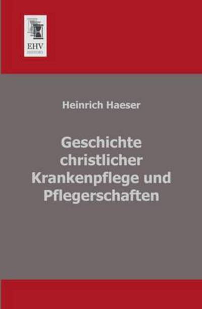 Cover for Heinrich Haeser · Geschichte Christlicher Krankenpflege Und Pflegerschaften (Pocketbok) [German edition] (2013)