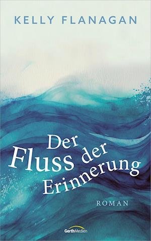 Cover for Kelly Flanagan · Der Fluss der Erinnerung (Book) (2023)