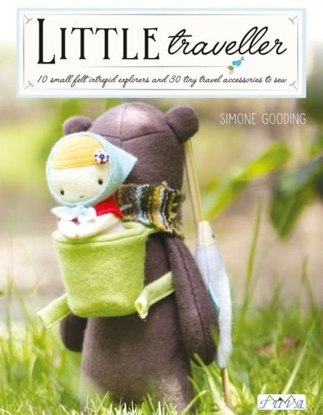 Cover for Simone Gooding · Little Traveller: 10 Small Felt Intrepid Explorers and Over 30 Tiny Travel Accessories to Sew (Paperback Book) (2018)