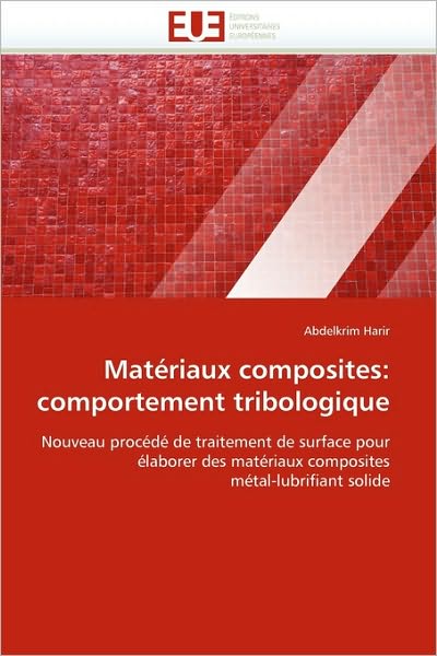 Cover for Abdelkrim Harir · Matériaux Composites: Comportement Tribologique: Nouveau Procédé De Traitement De Surface Pour  Élaborer Des Matériaux Composites  Métal-lubrifiant Solide (Paperback Book) [French edition] (2018)