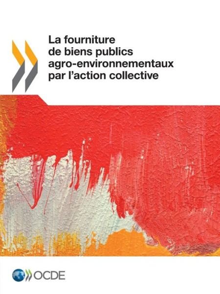 Cover for Oecd Organisation for Economic Co-operation and Development · La Fourniture De Biens Publics Agro-environnementaux Par L'action Collective (Paperback Book) [French edition] (2013)