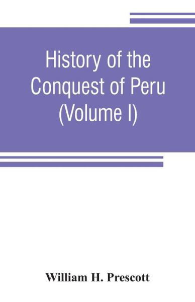 Cover for William H Prescott · History of the conquest of Peru: with a preliminary view of the civilization of the Incas (Volume I) (Paperback Book) (2019)