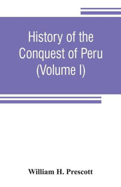 History of the conquest of Peru: with a preliminary view of the civilization of the Incas (Volume I) - William H Prescott - Books - Alpha Edition - 9789353806361 - July 25, 2019