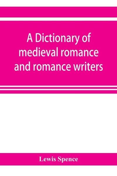 A dictionary of medieval romance and romance writers - Lewis Spence - Books - Alpha Edition - 9789353921361 - November 1, 2019