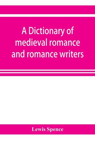 A dictionary of medieval romance and romance writers - Lewis Spence - Books - Alpha Edition - 9789353921361 - November 1, 2019