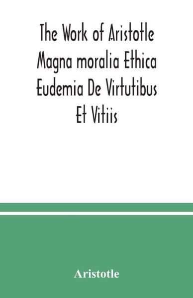 Cover for Aristotle · The Work of Aristotle Magna moralia Ethica Eudemia De Virtutibus Et Vitiis (Paperback Book) (2020)