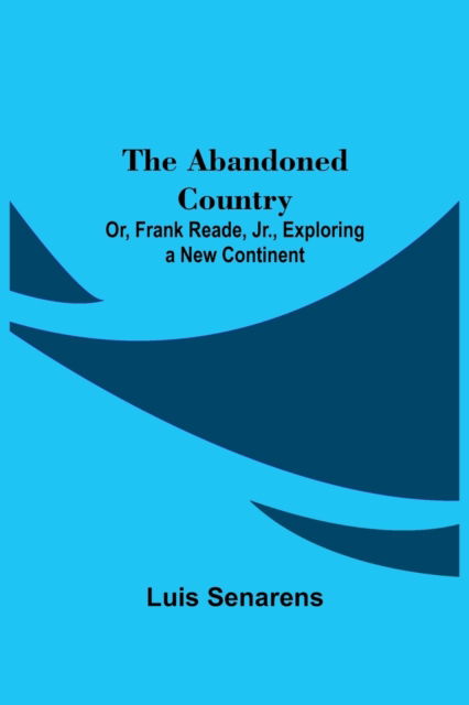 Cover for Luis Senarens · The Abandoned Country; or, Frank Reade, Jr., Exploring a New Continent. (Paperback Book) (2021)