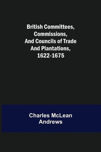 Cover for Charles McLean Andrews · British Committees, Commissions, and Councils of Trade and Plantations, 1622-1675 (Paperback Book) (2021)