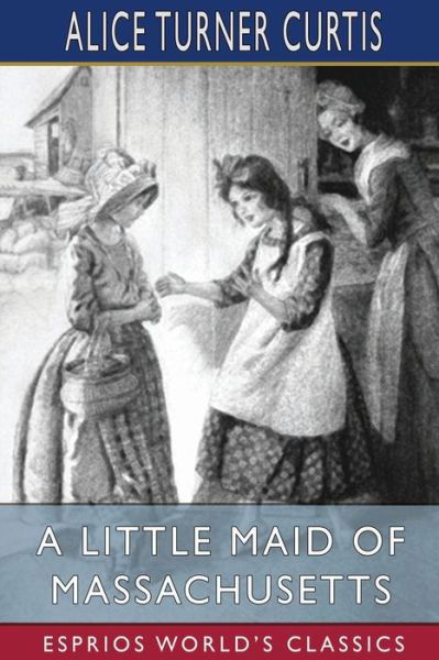 Alice Turner Curtis · A Little Maid of Massachusetts (Esprios Classics): Illustrated by Wuanita Smith (Paperback Book) (2024)