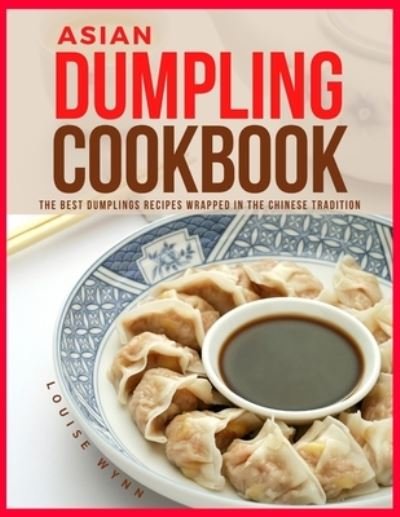 Asian Dumpling Cookbook: The Best Dumplings Recipes Wrapped in the Chinese Tradition - Louise Wynn - Böcker - Independently Published - 9798451641361 - 7 augusti 2021