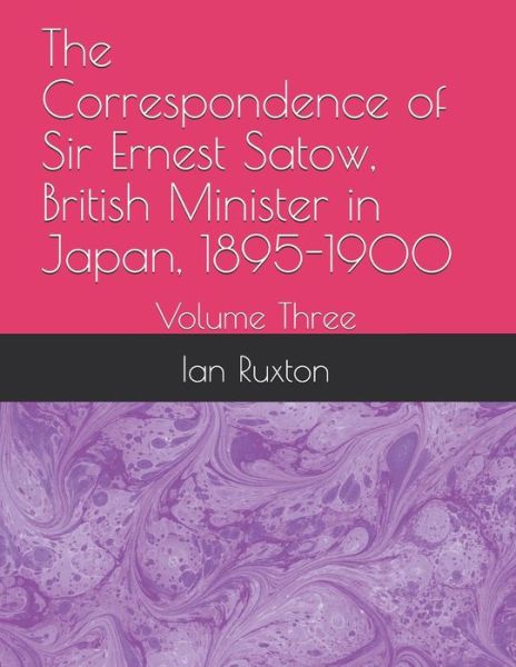 Cover for Ernest Satow · The Correspondence of Sir Ernest Satow, British Minister in Japan, 1895-1900: Volume Three - The Correspondence of Sir Ernest Satow, British Minister in Japan, 1895-1900 (Paperback Book) (2020)