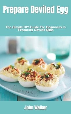 Cover for John Walker · Prepare Deviled Egg: The Simple DIY Guide For Beginners In Preparing Deviled Eggs (Paperback Bog) (2022)