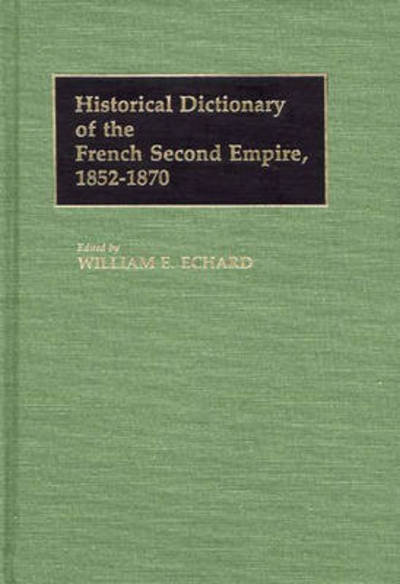 Cover for William E. Echard · Historical Dictionary of the French Second Empire, 1852-1870 (Hardcover Book) (1985)