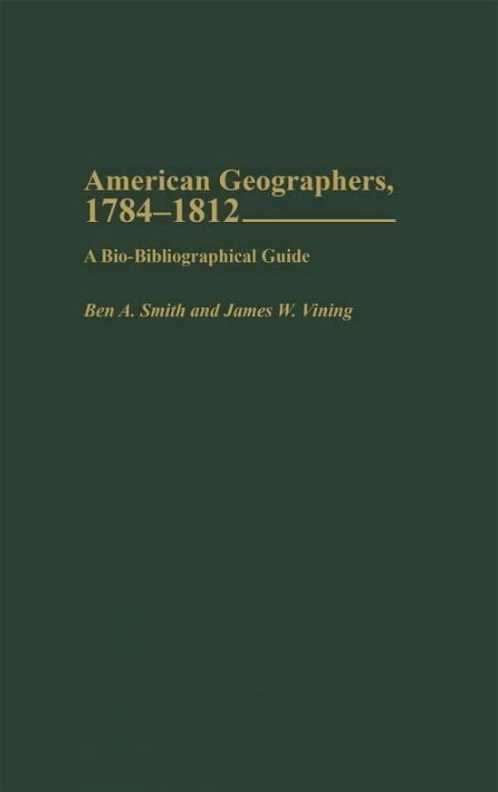 Cover for Ben A. Smith · American Geographers, 1784-1812: A Bio-Bibliographical Guide (Hardcover Book) (2003)