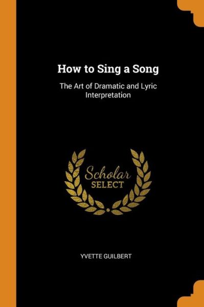 Cover for Yvette Guilbert · How to Sing a Song The Art of Dramatic and Lyric Interpretation (Paperback Book) (2018)