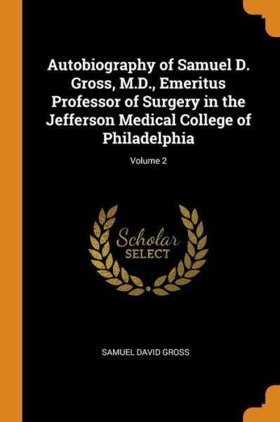 Cover for Samuel David Gross · Autobiography of Samuel D. Gross, M.D., Emeritus Professor of Surgery in the Jefferson Medical College of Philadelphia; Volume 2 (Taschenbuch) (2018)