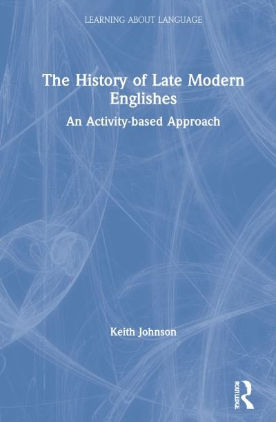 Cover for Keith Johnson · The History of Late Modern Englishes: An Activity-based Approach - Learning about Language (Hardcover Book) (2021)