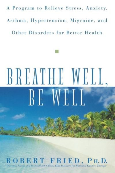 Cover for Robert L. Fried · Breathe Well, Be Well: a Program to Relieve Stress, Anxiety, Hypertension, Migraine, and Other Disorders for Better Health (Paperback Book) (1999)