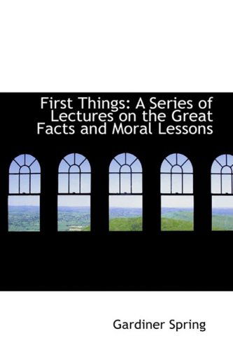 First Things: a Series of Lectures on the Great Facts and Moral Lessons - Gardiner Spring - Books - BiblioLife - 9780559039362 - August 20, 2008