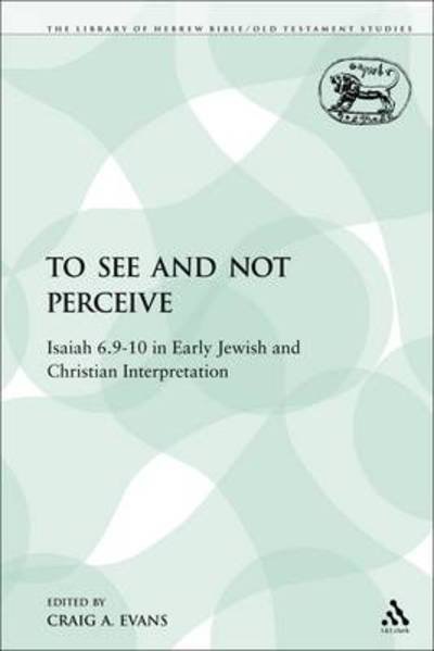 Cover for Evans, Craig a (Acadia Divinity College, Wolfville, Canada) · To See and Not Perceive: Isaiah 6.9-10 in Early Jewish and Christian Interpretation - Library of Hebrew Bible / Old Testament Studies (Paperback Book) (2009)