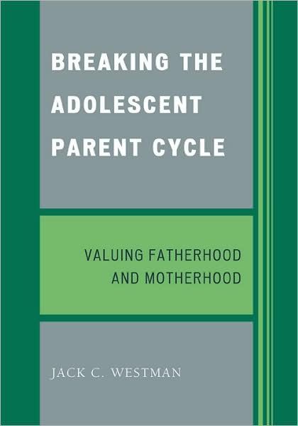 Breaking the Adolescent Parent Cycle: Valuing Fatherhood and Motherhood - Jack C. Westman - Bøker - University Press of America - 9780761845362 - 16. juli 2009