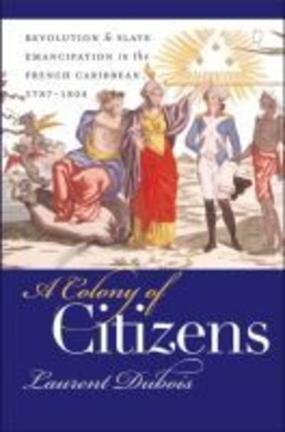 Cover for Laurent Dubois · A Colony of Citizens: Revolution and Slave Emancipation in the French Caribbean, 1787-1804 - Published by the Omohundro Institute of Early American History and Culture and the University of North Carolina Press (Paperback Book) [New edition] (2004)