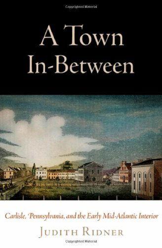 Cover for Judith Ridner · A Town in-Between: Carlisle, Pennsylvania, and the Early Mid-Atlantic Interior - Early American Studies (Hardcover Book) [First edition] (2010)