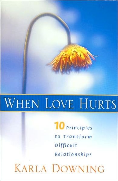 Cover for Karla Downing · When Love Hurts: 10 Principles to Transform Difficult Relationships (Paperback Book) (2004)