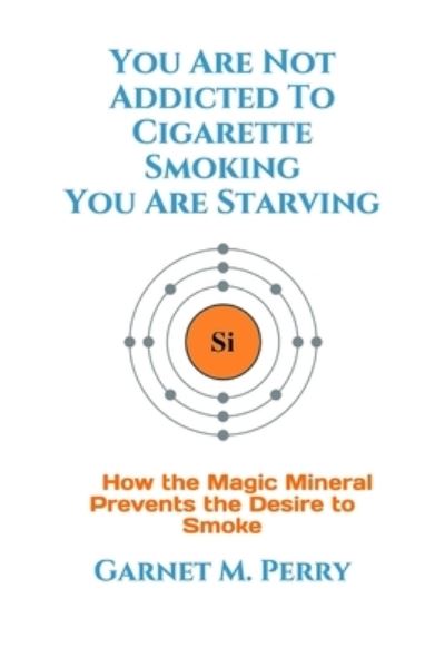 Cover for Garnet M Perry · You Are Not Addicted To Cigarette Smoking You Are Starving (Paperback Book) (2019)